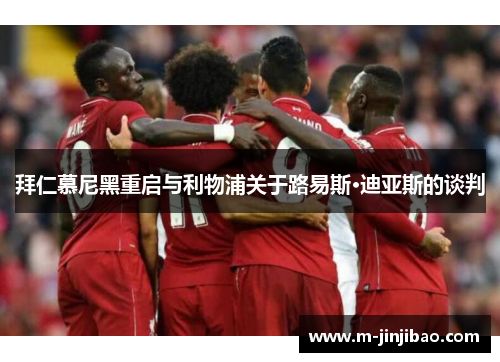 拜仁慕尼黑重启与利物浦关于路易斯·迪亚斯的谈判