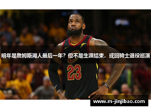 明年是詹姆斯湖人最后一年？但不是生涯结束，或回骑士退役巡演