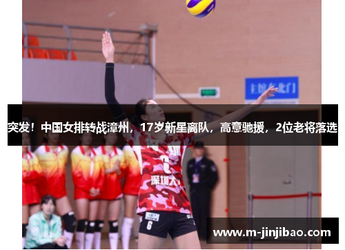 突发！中国女排转战漳州，17岁新星离队，高意驰援，2位老将落选