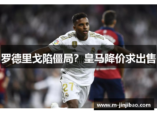罗德里戈陷僵局？皇马降价求出售