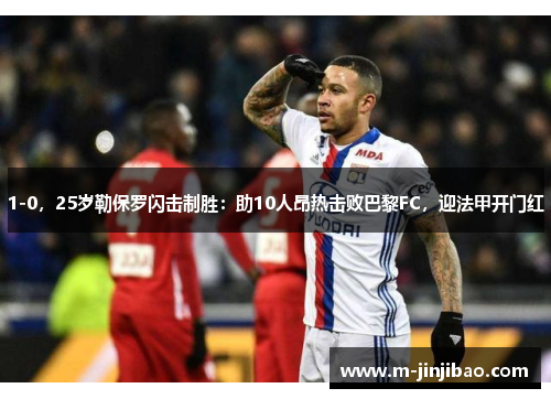 1-0，25岁勒保罗闪击制胜：助10人昂热击败巴黎FC，迎法甲开门红